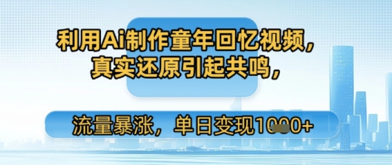 利用Ai制作童年回忆视频，真实还原引起共鸣，流量暴涨，单日变现多张-58创客网