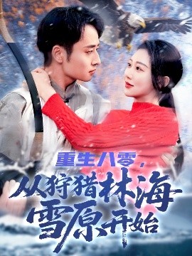 重生八零，从狩猎林海雪原开始（101集）邰靖懿 (2025)-58创客网