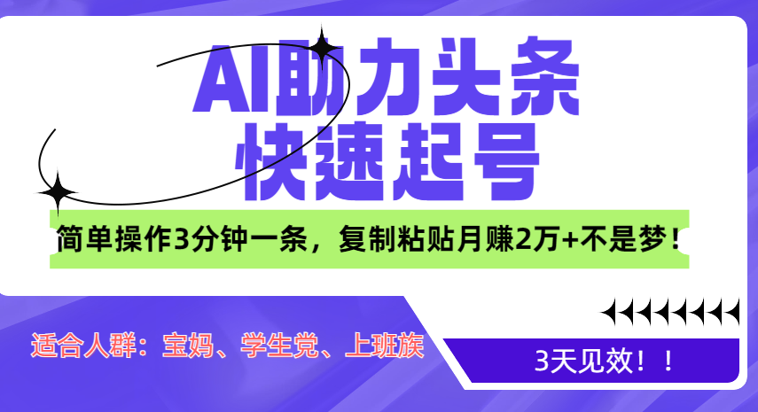 AI助力头条快速起号，3天见效！简单操作3分钟一条，复制粘贴月赚2万+不是梦！-58创客网