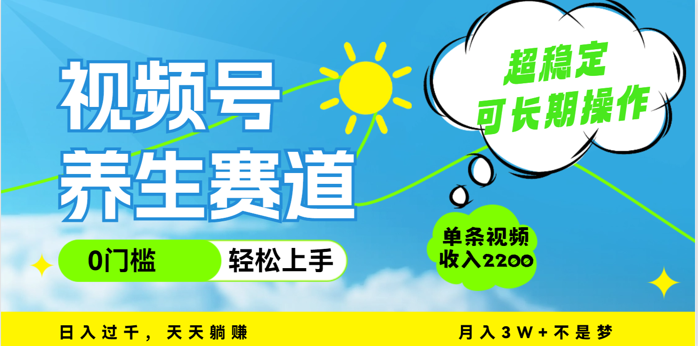 视频号养生赛道，一条视频2200，超简单，长期稳定可做，月入3w+不是梦-58创客网