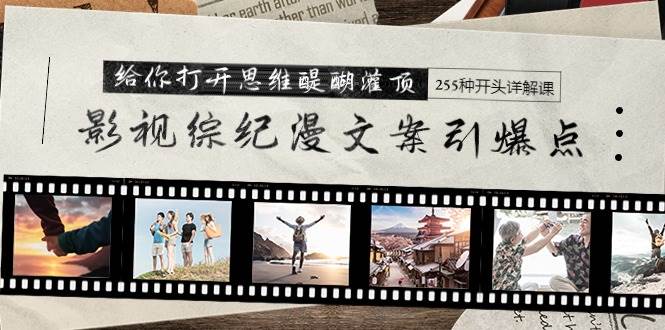 影视综纪漫文案引爆点，给你打开思维醍醐灌顶+255种开头详解课（26节）-58创客网
