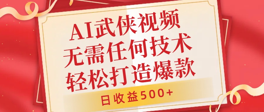 AI武侠视频，无脑打造爆款视频，小白无压力上手，日收益500+，无需任何技术-58创客网