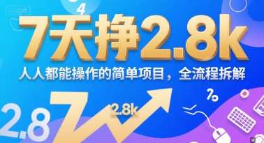 7天挣2.8k，人人都能 操作的简单项目，全流程拆解-58创客网