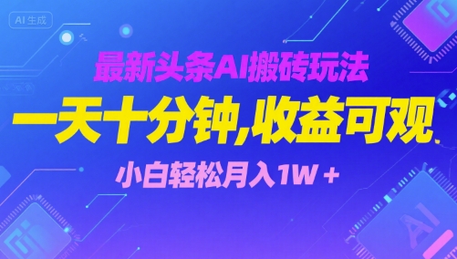 最新头条AI搬砖玩法，一天十分钟，收益可观， 小白轻松月入1W+-58创客网