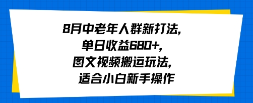 8月中老年人群新打法，单日收益6张+，图文视频搬运玩法，适合小白新手操作-58创客网
