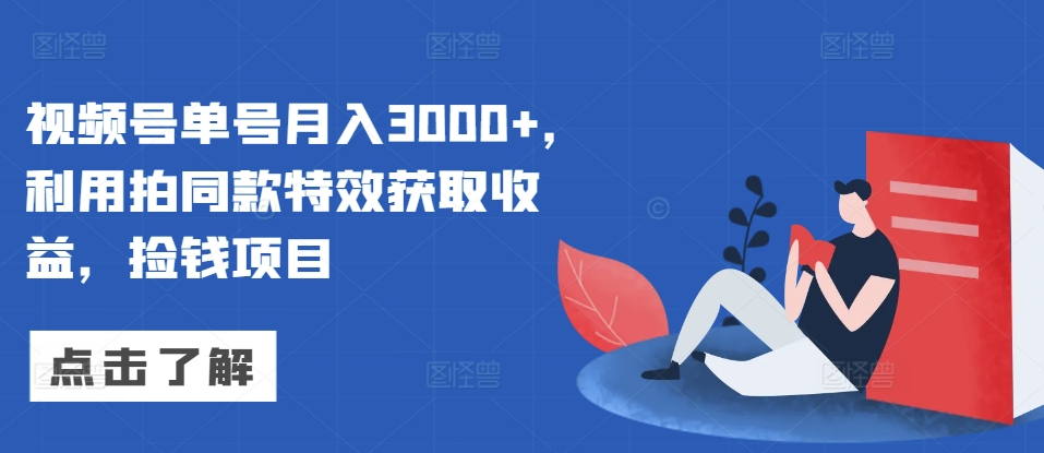 视频号单号月入3000+，利用拍同款特效获取收益，捡钱项目-58创客网
