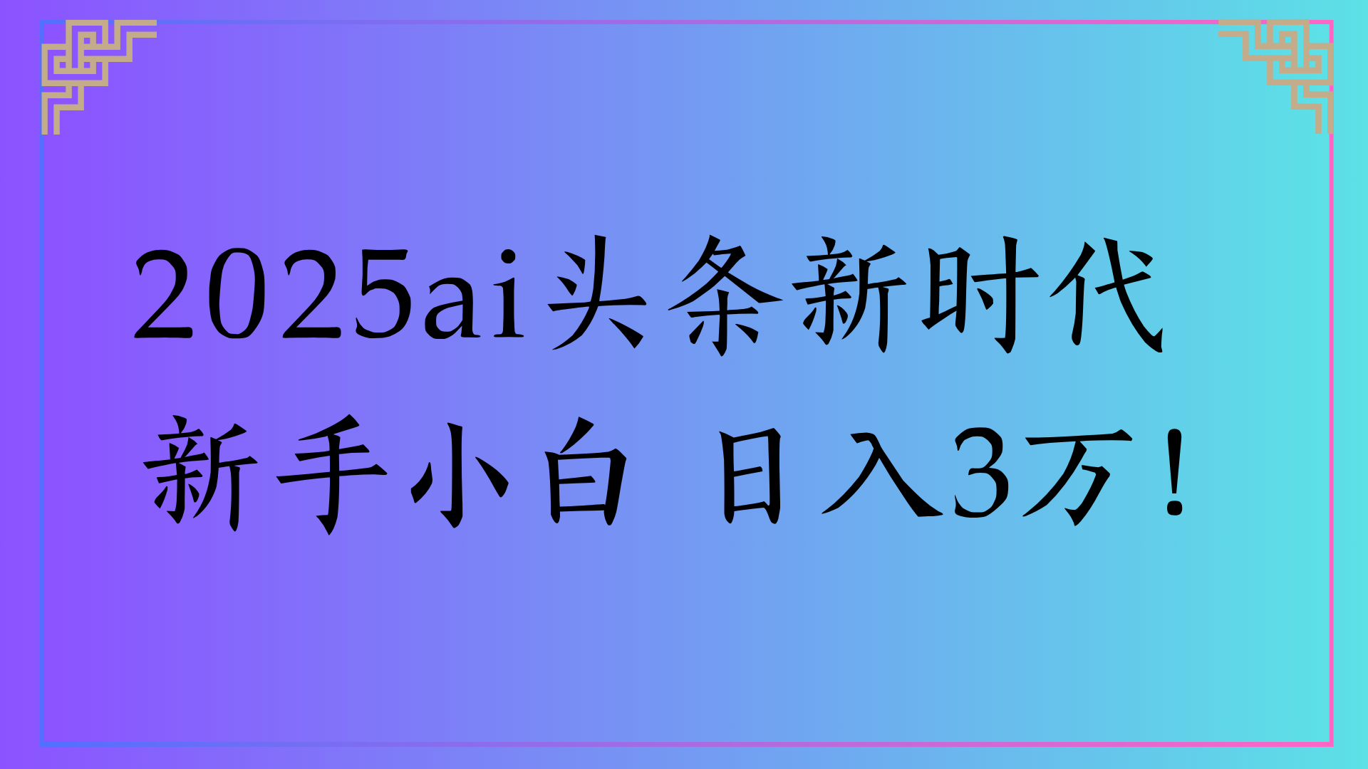 2025ai头条新时代 新手小白 日入3万！-58创客网