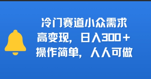 冷门赛道小众需求，高变现，日入3张+，操作简单，人人可做-58创客网