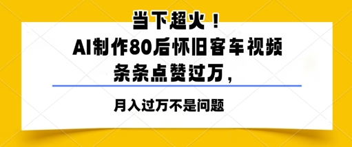 当下超火！AI制作80后怀旧客车视频，条条点赞过W-58创客网