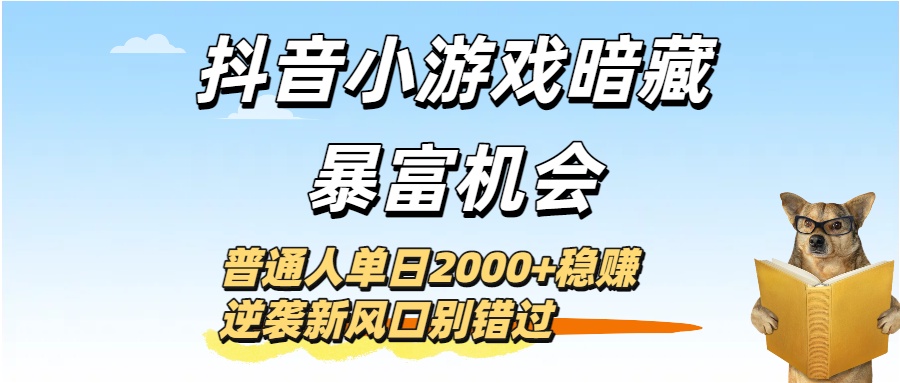 抖音小游戏暗藏暴富机会！普通人单日2000+稳赚，逆袭新风口别错过-58创客网