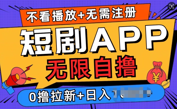 短剧app无限自撸，不看播放不用注册，0撸拉新日入多张-58创客网