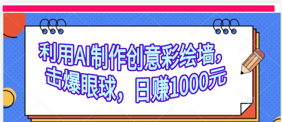 利用AI制作创意彩绘墙，流量200万，日变现1000元-58创客网