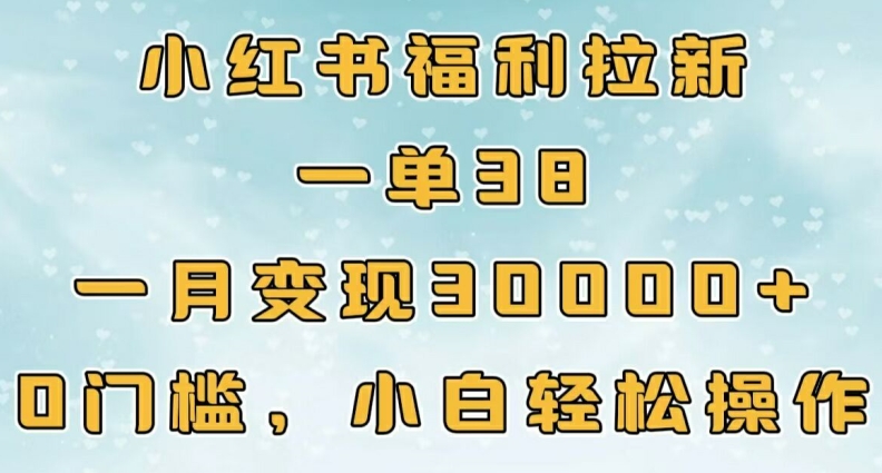 小红书福利拉新，一单38，一月3000+轻轻松松，0门槛小白轻松操作-58创客网