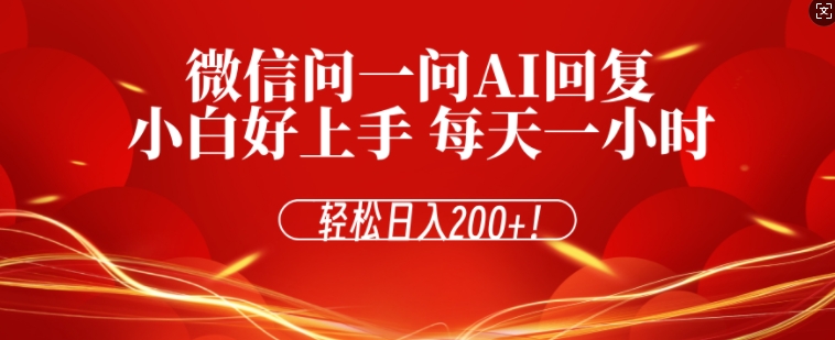 微信问一问AI回复，对新手小白格外友好，每天一小时，轻松日入200+-58创客网
