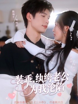 装乖，纨绔老公为我沦陷（74集）张亚迪&陈瑞丰 (2025)-58创客网