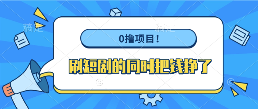 0撸项目！刷短剧的同时把钱挣了-58创客网