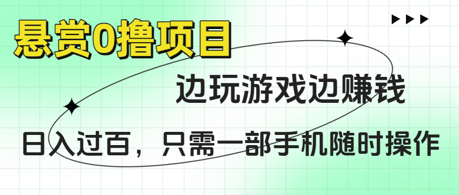 悬赏0撸项目，边玩游戏边赚钱，日入过百，只需一部手机随时操作-58创客网