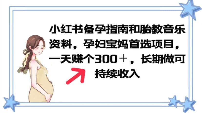 小红书备孕指南和胎教音乐资料 孕妇宝妈首选项目 一天赚个300＋长期可做-58创客网