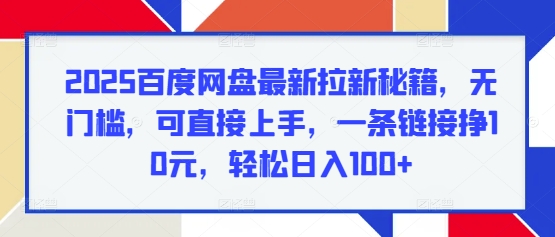 2025百度网盘最新拉新秘籍，无门槛，可直接上手，一条链接挣10元，轻松日入100+-58创客网