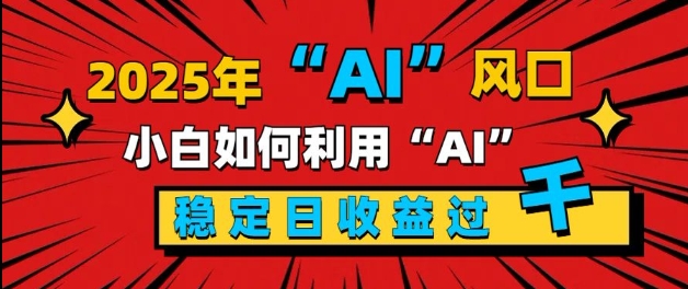 2025“ AI ”风口，新手小白如何利用ai，每日收益稳定过k-58创客网