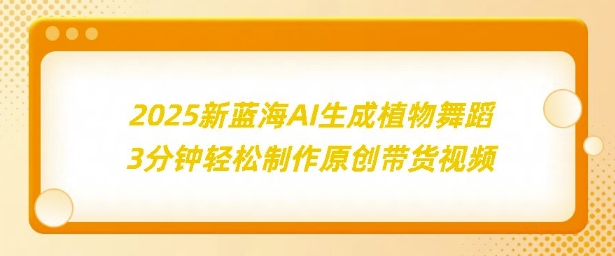 2025新蓝海：AI生成植物舞蹈，3分钟轻松制作原创带货视频-58创客网