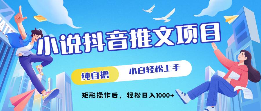 小说抖音推文项目，纯自撸，小白轻松上手，矩形操作后，轻松日入几张-58创客网