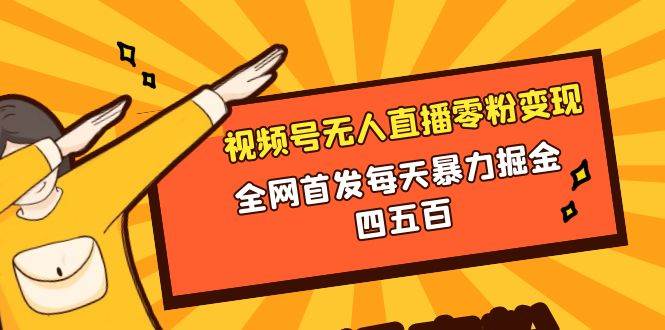 微信视频号无人直播零粉变现，全网首发每天暴力掘金四五百-58创客网