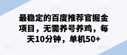 最稳定的百度推荐官掘金项目，无需养号养鸡，每天10分钟，单机50+-58创客网