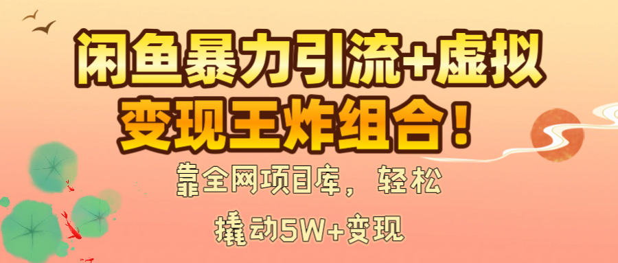 闲鱼暴力引流+虚拟变现王炸组合！靠全网项目库，轻松撬动5W+变现-58创客网
