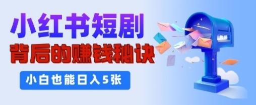 小红书短剧背后的挣钱秘诀，小白也能日入多张-58创客网