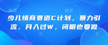 少儿情商赛道C计划，暴力引流，月入过W，闭眼也要做-58创客网