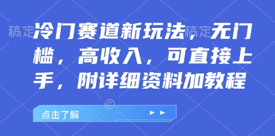 冷门赛道新玩法，无门槛，高收入，可直接上手，附详细资料加教程-58创客网
