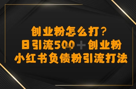 创业粉怎么打？小红书负债粉引流打粉，日引流500+精准创业粉-58创客网