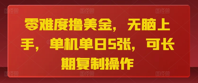 零难度撸美金，无脑上手，单机单日5张，可长期复制操作-58创客网