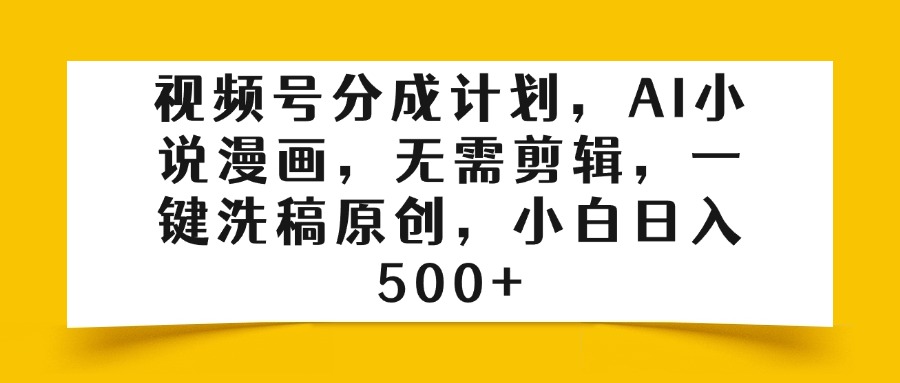 视频号分成计划，AI小说漫画，无需剪辑，一键洗稿原创，小白日入500+-58创客网