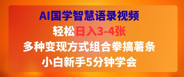 AI国学智慧语录视频，轻松日入3-4张，多种变现方式组合拳搞薯条，小白新手5分钟学会-58创客网