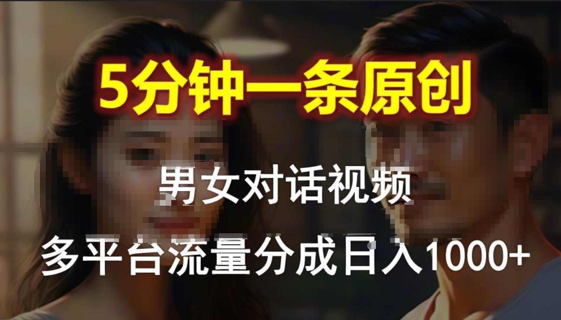 男女对话，5分钟1条原创视频，多平台流量分成，日入1000+-58创客网