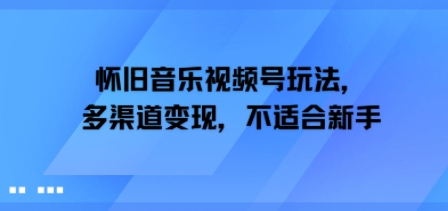 怀旧音乐视频号玩法，多渠道变现，不适合新手-58创客网