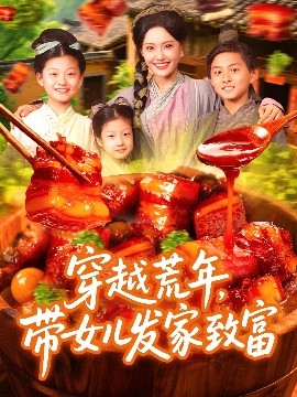 穿越荒年，带女儿发家致富（128集）丁梓航&宋亚娟 (2025)-58创客网