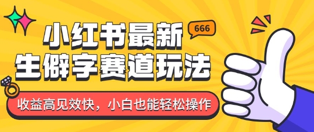 小红书最新生僻字赛道玩法，收益高见效快，小白也能轻松操作-58创客网