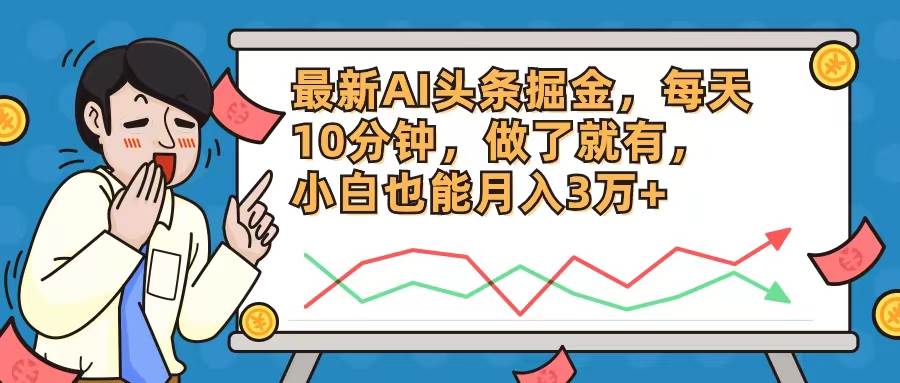 最新AI头条掘金，每天10分钟，做了就有，小白也能月入3万+-58创客网