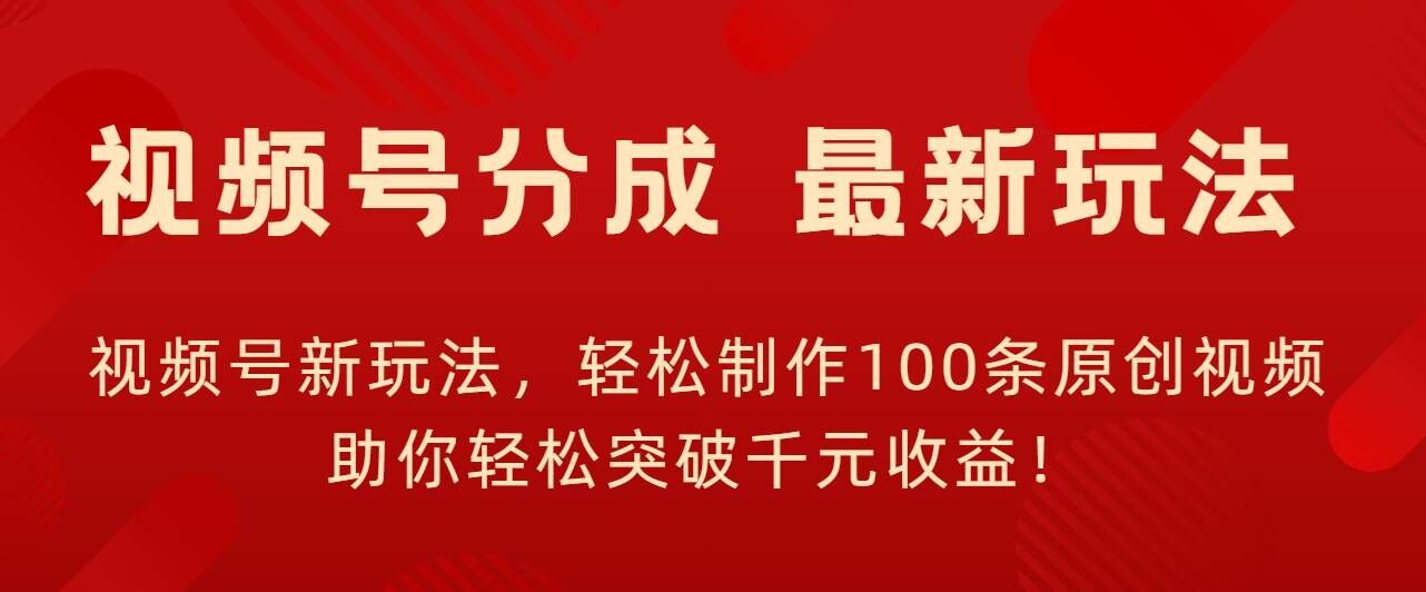 视频号新玩法，轻松制作100条原创视频，让你轻松突破千元收益!-58创客网