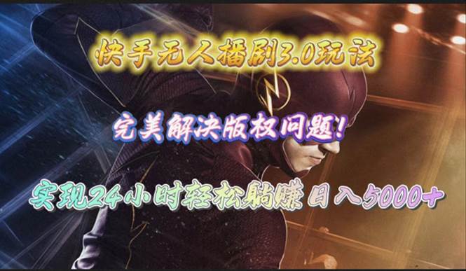 快手无人播剧3.0玩法，完美解决版权问题，实现24小时轻松躺赚日入5000+-58创客网