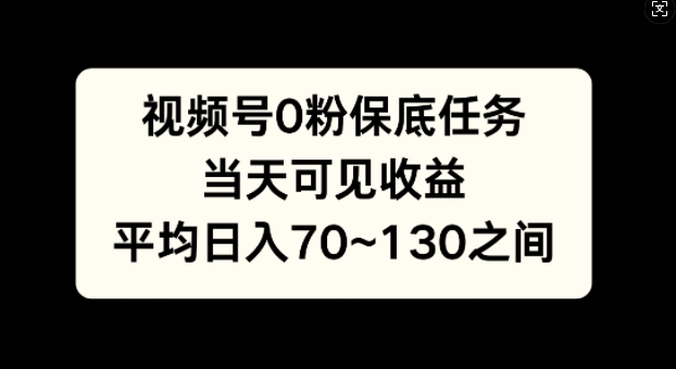 视频号0粉保底任务，当天可见收益，日入70~130-58创客网