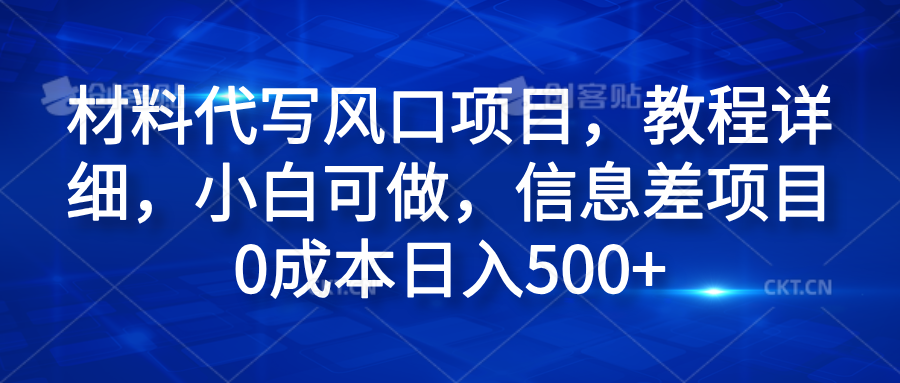 材料代写风口项目，教程详细，小白可做，信息差项目0成本日入500+-58创客网