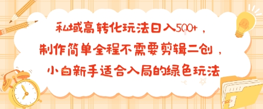 私域高转化玩法日入多张+，制作简单全程不需要剪辑二创，小白新手适合入局的绿色玩法-58创客网