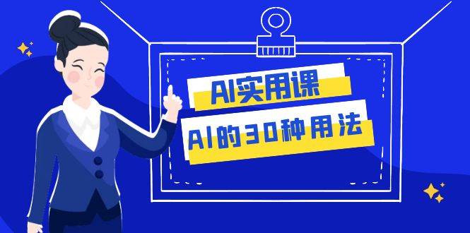 AI·实用课：Al的·30种用法，工作效率提升数倍（31节课）-58创客网