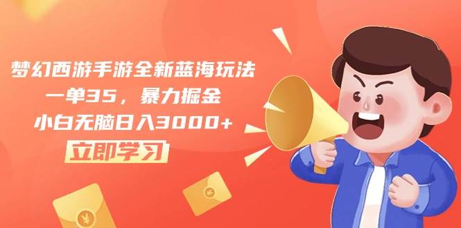 梦幻西游手游全新蓝海玩法，一单35，暴力掘金，小白无脑日入3000+-58创客网