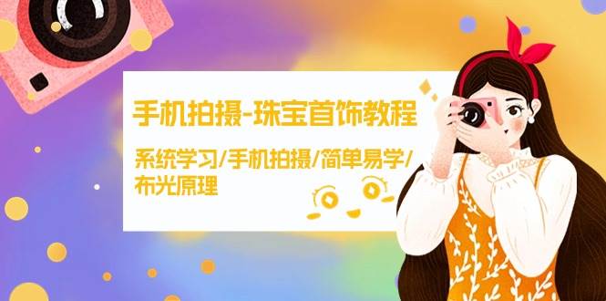 手机拍摄-珠宝首饰教程，系统学习/手机拍摄/简单易学/布光原理-38节无水印-58创客网