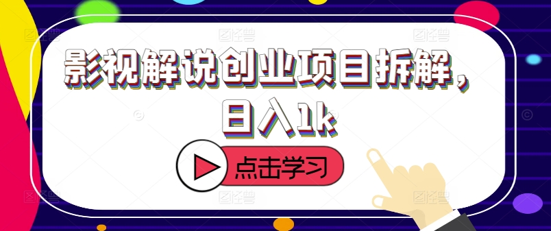 影视解说创业项目拆解，日入1k-58创客网